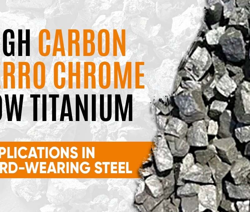 High Carbon Ferro Chrome Low Titanium Applications in Hard-Wearing Steel