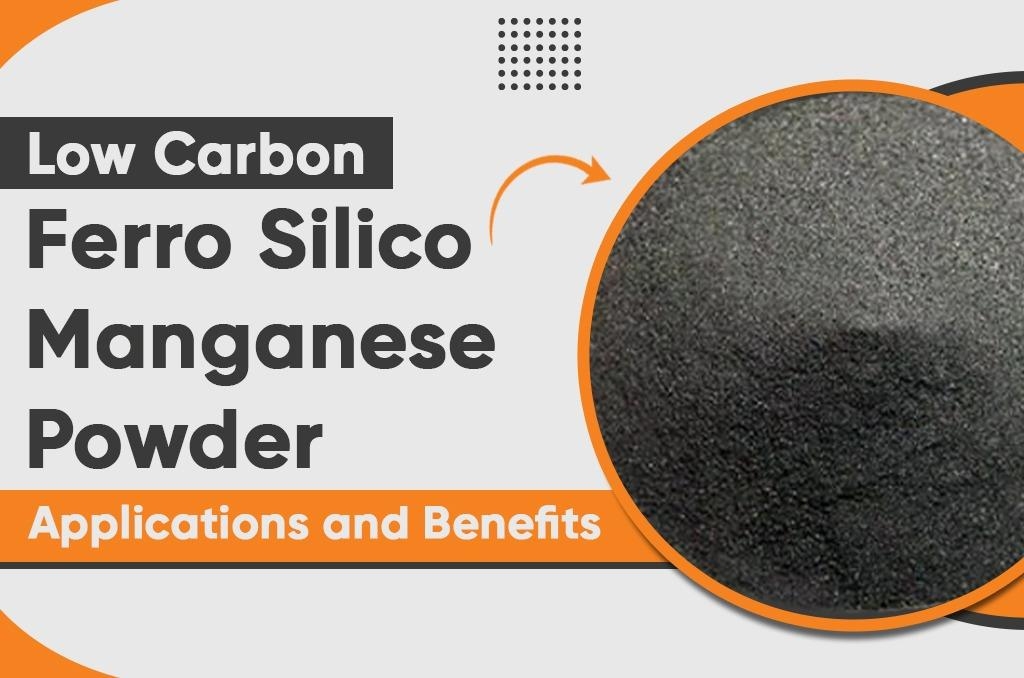 Low Carbon Ferro Silico Manganese Powder: Applications and Benefits
